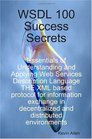 WSDL 100 Success Secrets Essentials of Understanding and Applying Web Services Description Language  THE XML based protocol for information exchange in decentralized and distributed environments