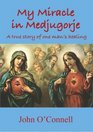 My Miracle in Medjugorje A True Story of One Man's Healing