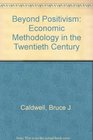 Beyond Positivism Economic Methodology in the 20th Century