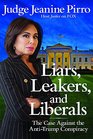 Liars Leakers and Liberals The Case Against the AntiTrump Conspiracy