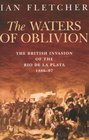 The Waters of Oblivion The British Invasion of the Rio de la Plata 18061807