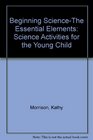 Beginning ScienceThe Essential Elements Science Activities for the Young Child