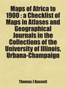 Maps of Africa to 1900  a Checklist of Maps in Atlases and Geographical Journals in the Collections of the University of Illinois UrbanaChampaign Includes free bonus books