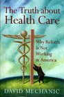 The Truth About Health Care Why Reform Is Not Working in America