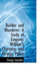 Builder and Blunderer A Study of Emperor William's Character and Foreign Policy
