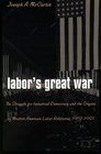 Labor's Great War The Struggle for Industrial Democracy and the Origins of Modern American Labor Relations 19121921