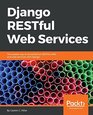Django RESTful Web Services The easiest way to build Python RESTful APIs and web services with Django