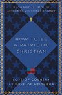 How to Be a Patriotic Christian Love of Country as Love of Neighbor