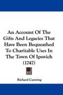 An Account Of The Gifts And Legacies That Have Been Bequeathed To Charitable Uses In The Town Of Ipswich