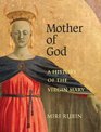 Mother of God A History of the Virgin Mary