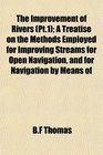 The Improvement of Rivers  A Treatise on the Methods Employed for Improving Streams for Open Navigation and for Navigation by Means of