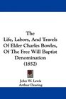 The Life Labors And Travels Of Elder Charles Bowles Of The Free Will Baptist Denomination