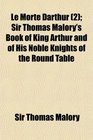 Le Morte Darthur  Sir Thomas Malory's Book of King Arthur and of His Noble Knights of the Round Table
