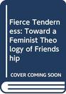 Fierce Tenderness Toward a Feminist Theology of Friendship