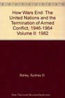 How Wars End The United Nations and the Termination of Armed Conflict 19461964 Volume II 1982