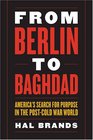 From Berlin to Baghdad America's Search for Purpose in the Postcold War World