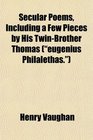 Secular Poems Including a Few Pieces by His TwinBrother Thomas