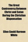 The Great Controversy Between Christ and Satan During the Christian Dispensation