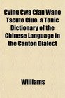 Cying Cw Cfan Wano Tscto Cio a Tonic Dictionary of the Chinese Language in the Canton Dialect