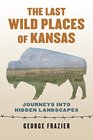 The Last Wild Places of Kansas Journeys into Hidden Landscapes