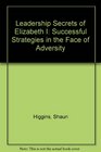 Leadership Secrets of Elizabeth I Successful Strategies in the Face of Adversity