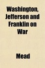 Washington Jefferson and Franklin on War
