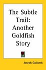 The Subtle Trail Another Goldfish Story