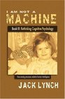 I Am Not a Machine Book III Rethinking Cognitive Psychology