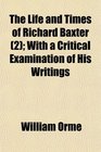 The Life and Times of Richard Baxter  With a Critical Examination of His Writings