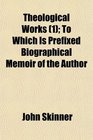 Theological Works  To Which Is Prefixed Biographical Memoir of the Author
