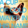 Cup of Cold Water in His Name  60 Ways to Care for the Needy