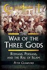 The War of the Three Gods Romans Persians and the Rise of Islam