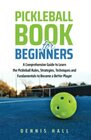 Pickleball Book For Beginners A Comprehensive Guide to Learn the Pickleball Rules Strategies Techniques and Fundamentals to Become a Better Player