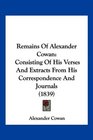 Remains Of Alexander Cowan Consisting Of His Verses And Extracts From His Correspondence And Journals