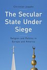 The Secular State Under Siege Religion and Politics in Europe and America