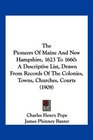 The Pioneers Of Maine And New Hampshire 1623 To 1660 A Descriptive List Drawn From Records Of The Colonies Towns Churches Courts