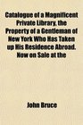 Catalogue of a Magnificent Private Library the Property of a Gentleman of New York Who Has Taken up His Residence Abroad Now on Sale at the