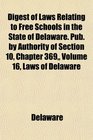 Digest of Laws Relating to Free Schools in the State of Delaware Pub by Authority of Section 10 Chapter 369 Volume 16 Laws of Delaware