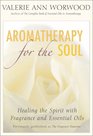 Aromatherapy for the Soul Healing the Spirit with Fragrance and Essential Oils