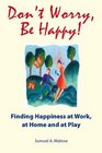 Don't Worry Be Happy Finding Happiness at Work at Home and at Play