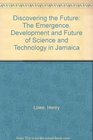 Discovering the Future The Emergence Development and Future of Science and Technology in Jamaica