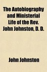 The Autobiography and Ministerial Life of the Rev John Johnston D D