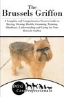 The Brussels Griffon A Complete and Comprehensive Owners Guide to Buying Owning Health Grooming Training Obedience Understanding and Caring  to Caring for a Dog from a Puppy to Old Age