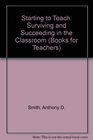 Starting to Teach Surviving and Succeeding in the Classroom