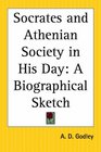 Socrates And Athenian Society In His Day A Biographical Sketch