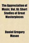 The Appreciation of Music Vol Iii Short Studies of Great Masterpieces