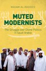 Muted Modernists The Struggle for Divine Politics in Saudi Arabia