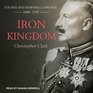 Iron Kingdom The Rise and Downfall of Prussia 16001947