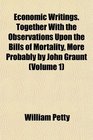 Economic Writings Together With the Observations Upon the Bills of Mortality More Probably by John Graunt