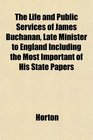 The Life and Public Services of James Buchanan Late Minister to England Including the Most Important of His State Papers